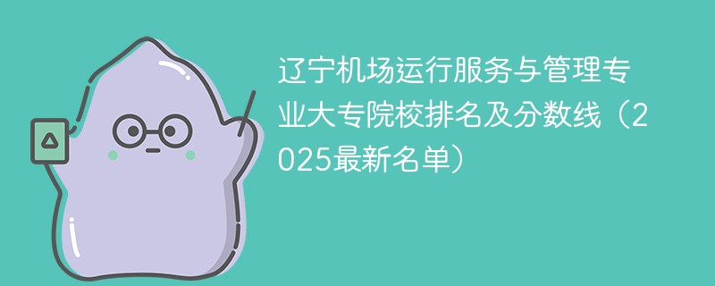 辽宁机场运行服务与管理专业大专院校排名及分数线（2025最新名单）
