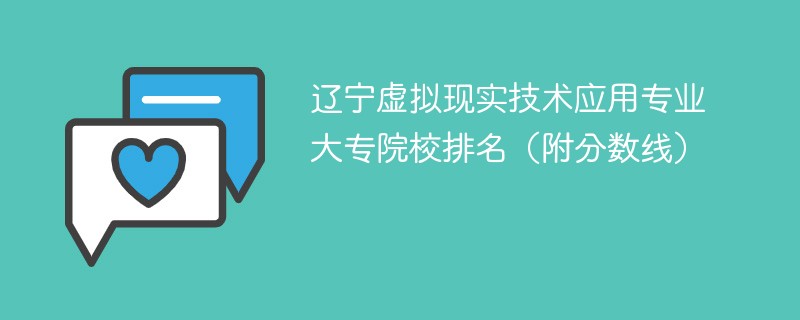 辽宁虚拟现实技术应用专业大专院校排名（附分数线）