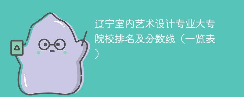 辽宁室内艺术设计专业大专院校排名及分数线（一览表）