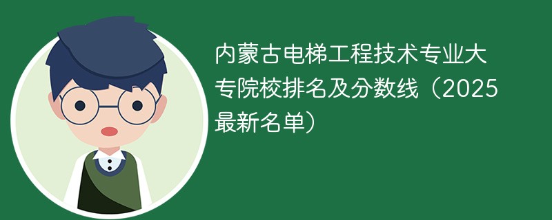 内蒙古电梯工程技术专业大专院校排名及分数线（2025最新名单）