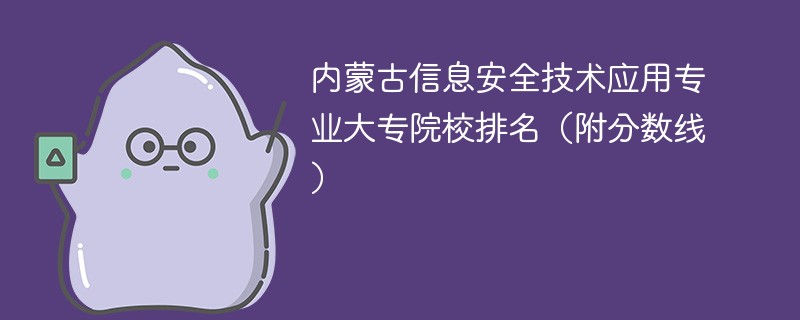 内蒙古信息安全技术应用专业大专院校排名（附分数线）