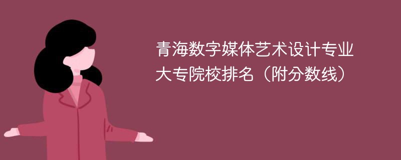 青海数字媒体艺术设计专业大专院校排名（附分数线）