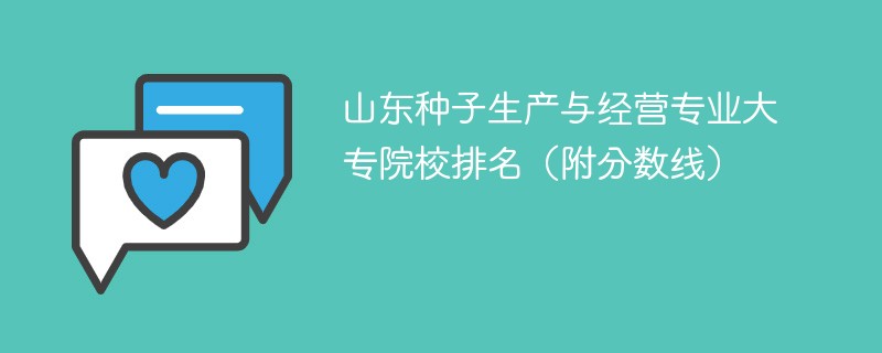 山东种子生产与经营专业大专院校排名（附分数线）