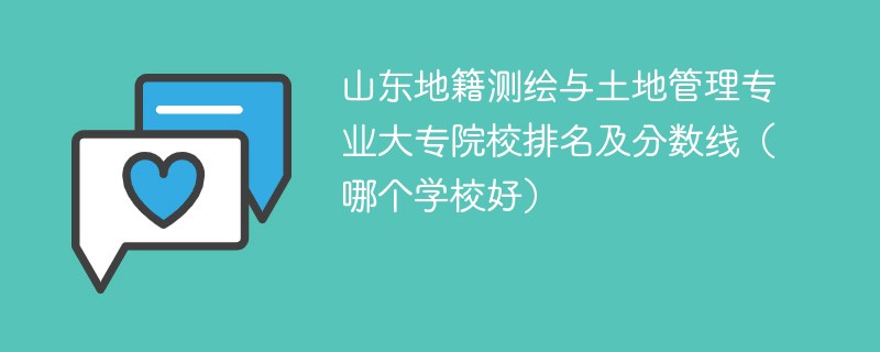 山东地籍测绘与土地管理专业大专院校排名及分数线（哪个学校好）