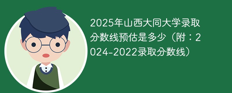 2025年山西大同大学录取分数线预估是多少（附：2024-2022录取分数线）