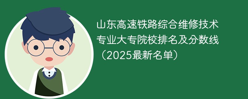 山东高速铁路综合维修技术专业大专院校排名及分数线（2025最新名单）