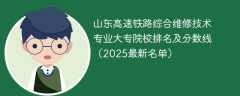 山东高速铁路综合维修技术专业大专院校排名及分数线（2025最新名单）