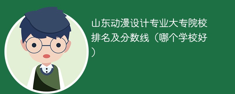 山东动漫设计专业大专院校排名及分数线（哪个学校好）