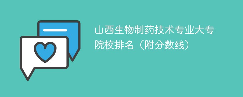 山西生物制药技术专业大专院校排名（附分数线）
