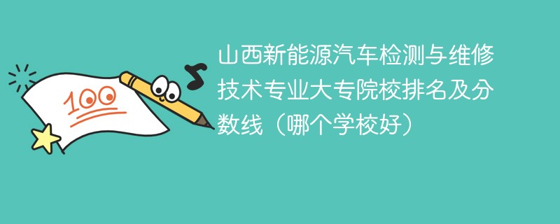 山西新能源汽车检测与维修技术专业大专院校排名及分数线（哪个学校好）
