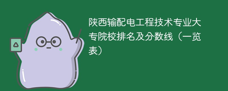 陕西输配电工程技术专业大专院校排名及分数线（一览表）