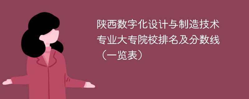 陕西数字化设计与制造技术专业大专院校排名及分数线（一览表）