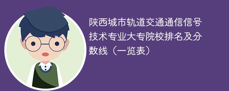 陕西城市轨道交通通信信号技术专业大专院校排名及分数线（一览表）