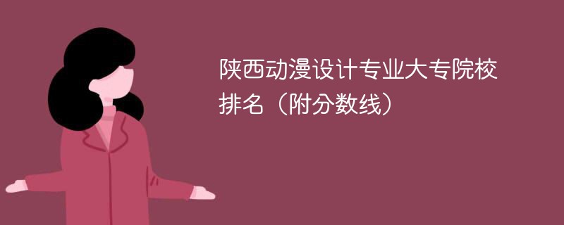 陕西动漫设计专业大专院校排名（附分数线）