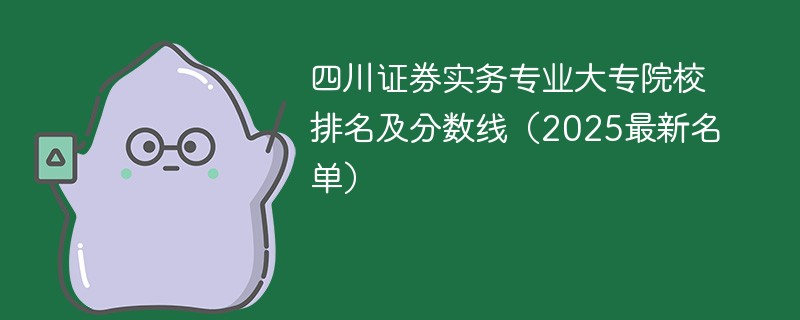 四川证券实务专业大专院校排名及分数线（2025最新名单）
