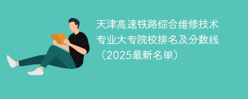 天津高速铁路综合维修技术专业大专院校排名及分数线（2025最新名单）