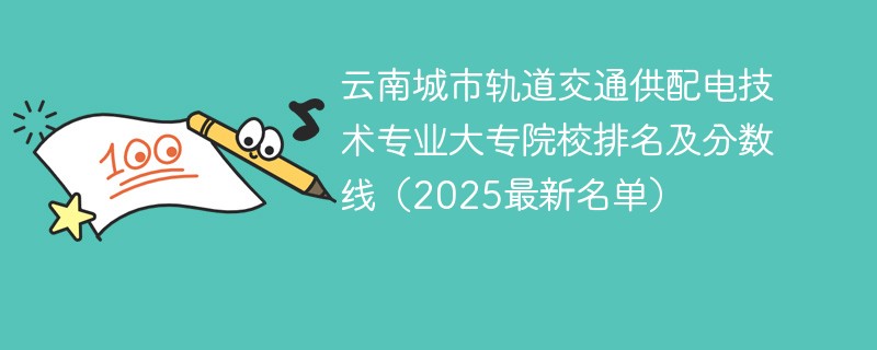 云南城市轨道交通供配电技术专业大专院校排名及分数线（2025最新名单）