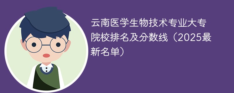云南医学生物技术专业大专院校排名及分数线（2025最新名单）