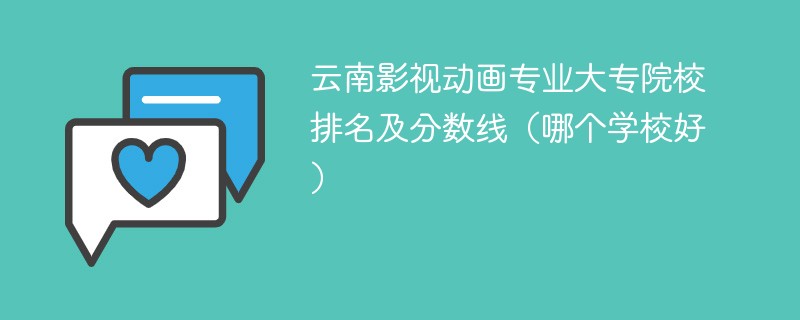 云南影视动画专业大专院校排名及分数线（哪个学校好）