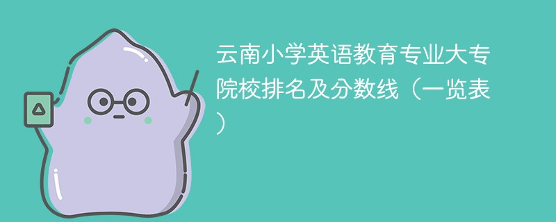 云南小学英语教育专业大专院校排名及分数线（一览表）