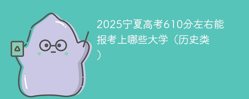2025宁夏高考610分左右能报考上哪些大学（历史类）
