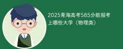 2025青海高考585分能报考上哪些大学（物理类）