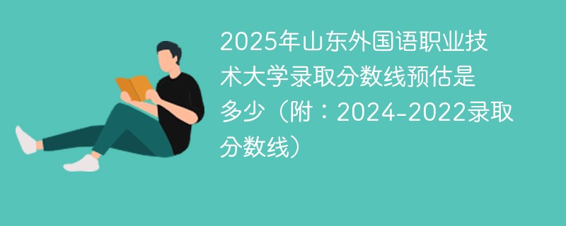 2025年山东外国语职业技术大学录取分数线预估是多少（附：2024-2022录取分数线）
