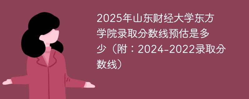 2025年山东财经大学东方学院录取分数线预估是多少（附：2024-2022录取分数线）