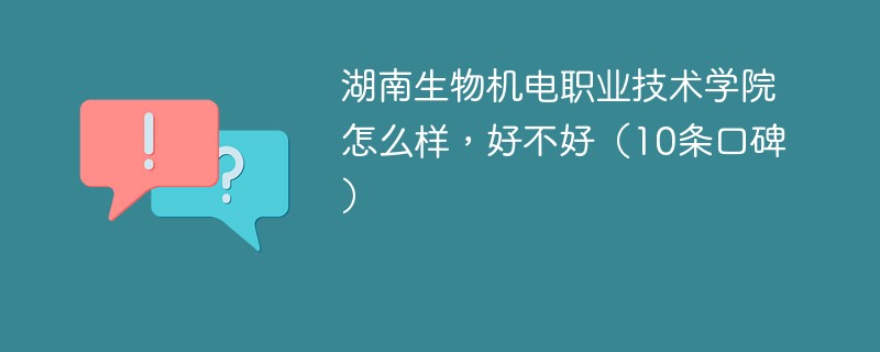湖南生物机电职业技术学院怎么样，好不好（10条口碑）