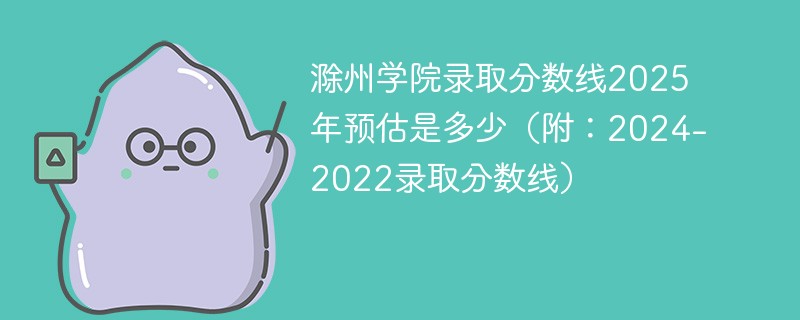 滁州学院录取分数线2025年预估是多少（附：2024-2022录取分数线）