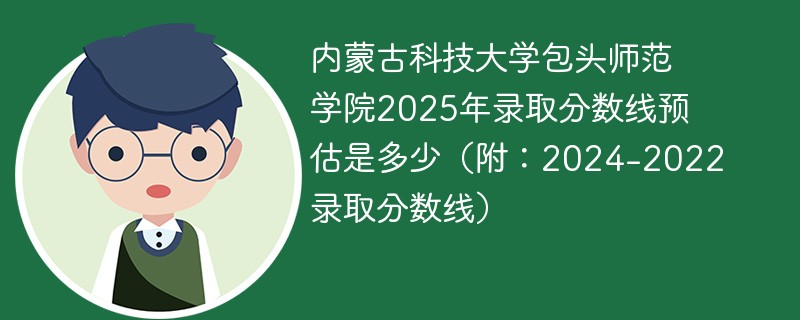 内蒙古科技大学包头师范学院2025年录取分数线预估是多少（附：2024-2022录取分数线）