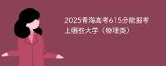 2025青海高考615分能报考上哪些大学（物理类）