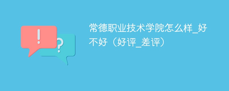 常德职业技术学院怎么样_好不好（好评_差评）