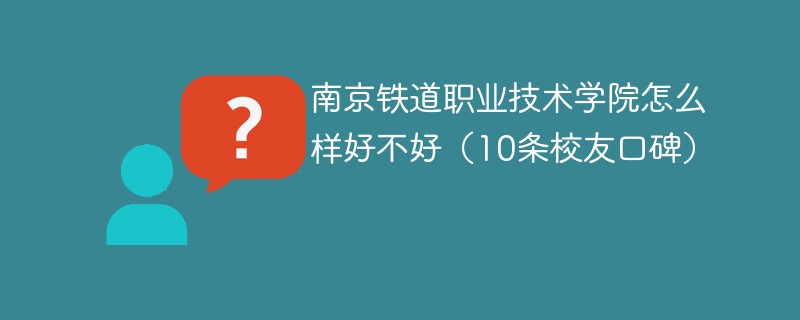 南京铁道职业技术学院怎么样好不好（10条校友口碑）