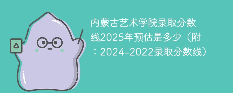 内蒙古艺术学院录取分数线2025年预估是多少（附：2024-2022录取分数线）