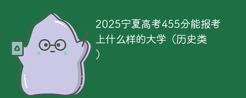 2025宁夏高考455分能报考上什么样的大学（历史类）