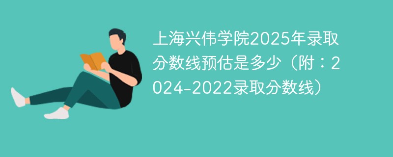 上海兴伟学院2025年录取分数线预估是多少（附：2024-2022录取分数线）