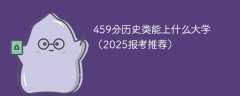 459分历史类能上什么大学（2025报考推荐）