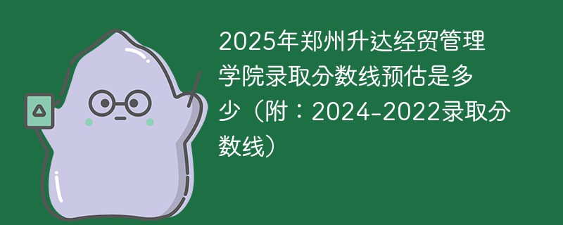 2025年郑州升达经贸管理学院录取分数线预估是多少（附：2024-2022录取分数线）
