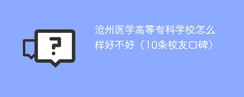 沧州医学高等专科学校怎么样好不好（10条校友口碑）