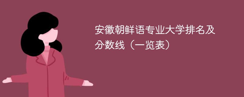 安徽朝鲜语专业大学排名及分数线（一览表）