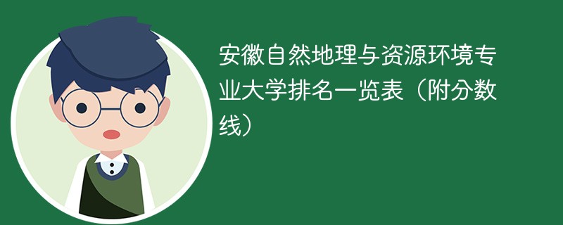安徽自然地理与资源环境专业大学排名一览表（附分数线）