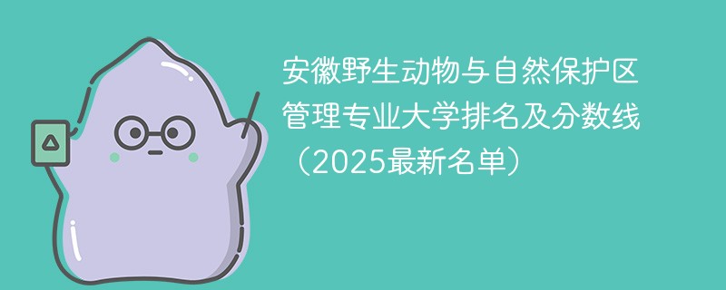 安徽野生动物与自然保护区管理专业大学排名及分数线（2025最新名单）