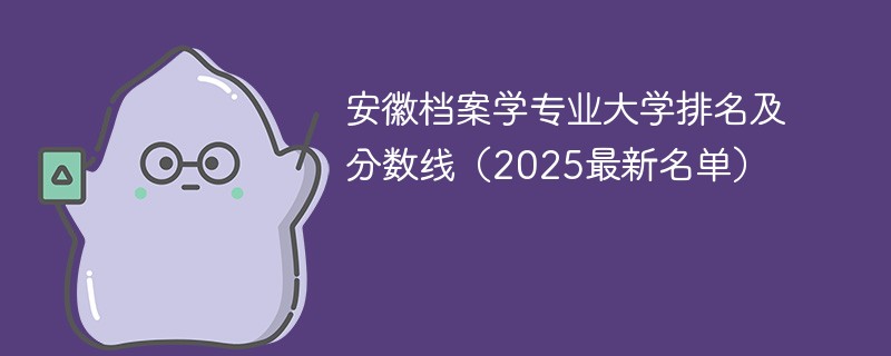安徽档案学专业大学排名及分数线（2025最新名单）