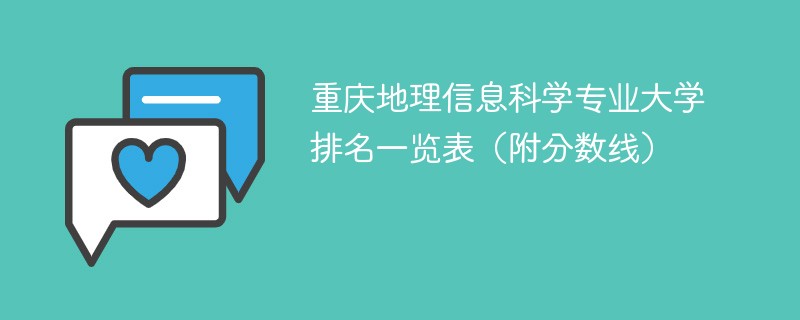 重庆地理信息科学专业大学排名一览表（附分数线）