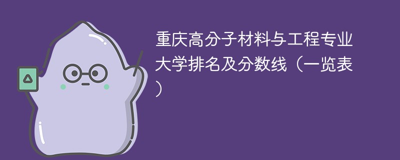 重庆高分子材料与工程专业大学排名及分数线（一览表）
