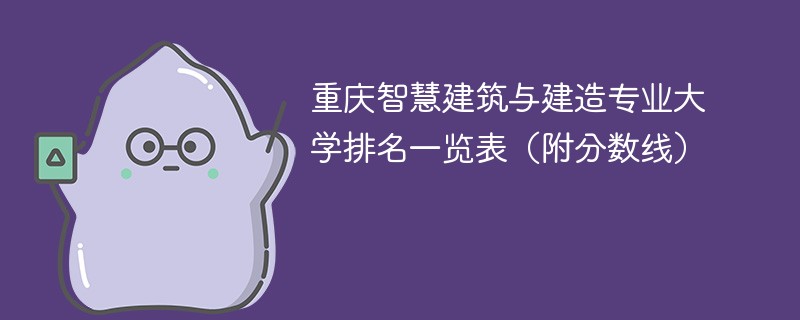 重庆智慧建筑与建造专业大学排名一览表（附分数线）