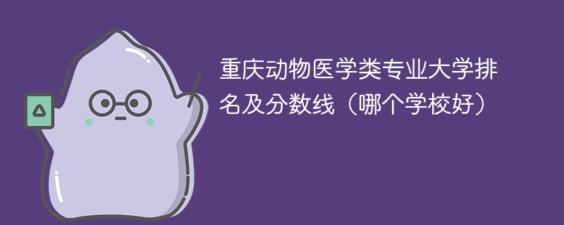 重庆动物医学类专业大学排名及分数线（哪个学校好）