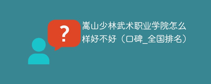 嵩山少林武术职业学院怎么样好不好（口碑_全国排名）
