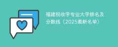 福建税收学专业大学排名及分数线（2025最新名单）